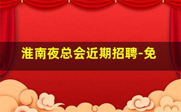 淮南夜总会近期招聘-免